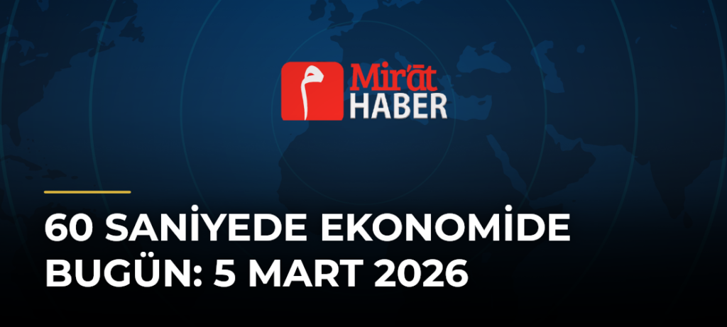 60 Saniyede Ekonomide Bugün: 5 Mart 2026