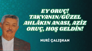 EY ORUÇ! TAKVANIN/GÜZEL AHLÂKIN ANASI, AZİZ ORUÇ, HOŞ GELDİN!