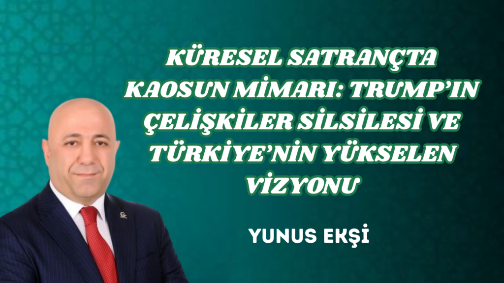 KÜRESEL SATRANÇTA KAOSUN MİMARI: TRUMP’IN ÇELİŞKİLER SİLSİLESİ VE TÜRKİYE’NİN YÜKSELEN VİZYONU
