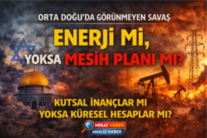 ORTA DOĞU’DA SAVAŞIN GÖRÜNMEYEN YÜZÜ: ENERJİ Mİ, MESİH Mİ?