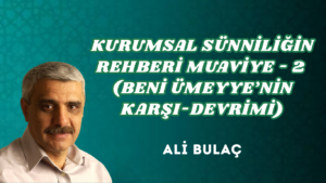 KURUMSAL SÜNNİLİĞİN REHBERİ: MUAVİYE – 2 (BENİ ÜMEYYE’NİN KARŞI-DEVRİMİ)