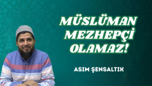 MÜSLÜMAN MEZHEPÇİ OLAMAZ!