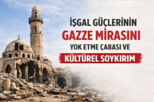 İŞGAL GÜÇLERİNİN GAZZE MİRASINI YOK ETME ÇABASI VE KÜLTÜREL SOYKIRIM