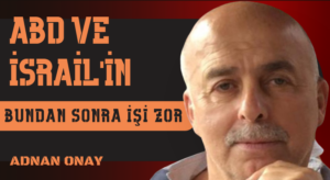ABD VE İSRAİL’İN BUNDAN SONRA İŞİ ZOR