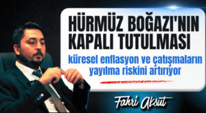 Fahri Aksüt: Hürmüz Boğazı’nın Kapalı Tutulması