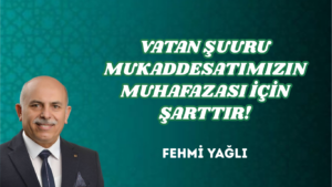 VATAN ŞUURU MUKADDESATIMIZIN MUHAFAZASI İÇİN ŞARTTIR!