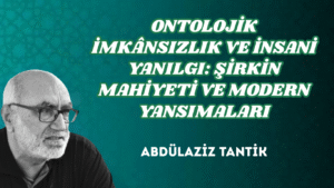 ONTOLOJİK İMKÂNSIZLIK VE İNSANİ YANILGI: ŞİRKİN MAHİYETİ VE MODERN YANSIMALARI