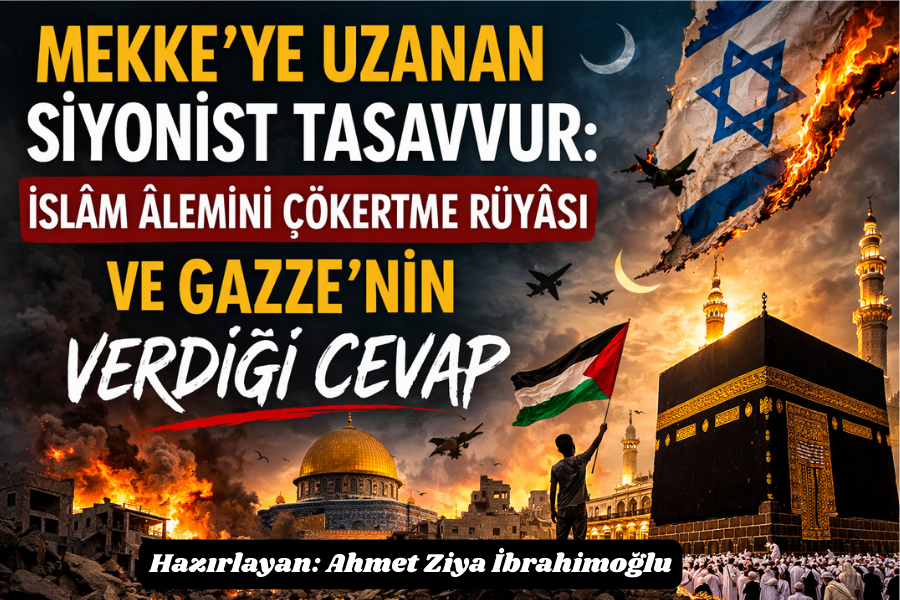 Mekke’ye Uzanan Siyonist Tasavvur: İslâm Âlemini Çökertme Rüyâsı ve Gazze’nin Verdiği Cevap