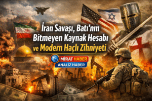 İran Savaşı, Batı’nın Bitmeyen Kaynak Hesabı ve Modern Haçlı Zihniyeti