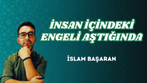İNSAN İÇİNDEKİ ENGELİ AŞTIĞINDA