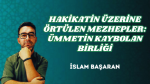 HAKİKATİN ÜZERİNE ÖRTÜLEN MEZHEPLER: ÜMMETİN KAYBOLAN BİRLİĞİ