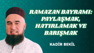 RAMAZAN BAYRAMI: PAYLAŞMAK, HATIRLAMAK VE BARIŞMAK