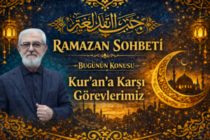 RAMAZAN SOHBETİ “Kur’an’a Karşı Görevlerimiz”