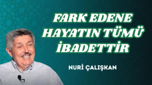 FARK EDENE HAYATIN TÜMÜ İBADETTİR
