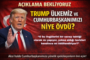 Açıklama Bekliyoruz TRUMP  ÜLKEMİZ; VE CUMHURBAŞKANIMIZI NİYE ÖVDÜ?