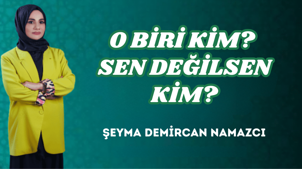 O BİRİ KİM? SEN DEĞİLSEN KİM?