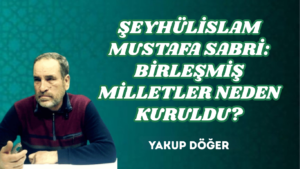 ŞEYHÜLİSLAM MUSTAFA SABRİ: BİRLEŞMİŞ MİLLETLER NEDEN KURULDU?
