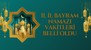 İL İL BAYRAM NAMAZI VAKİTLERİ BELLİ OLDU