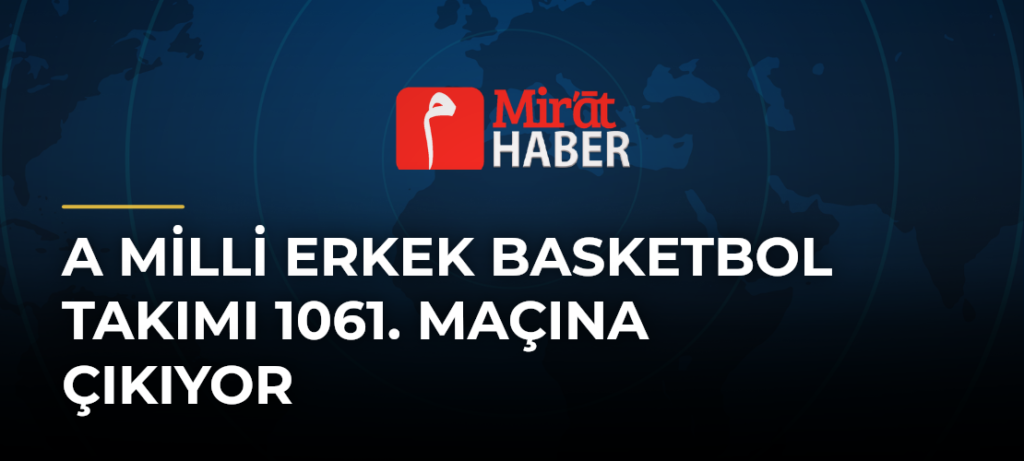 A Milli Erkek Basketbol Takımı 1061. Maçına Çıkıyor