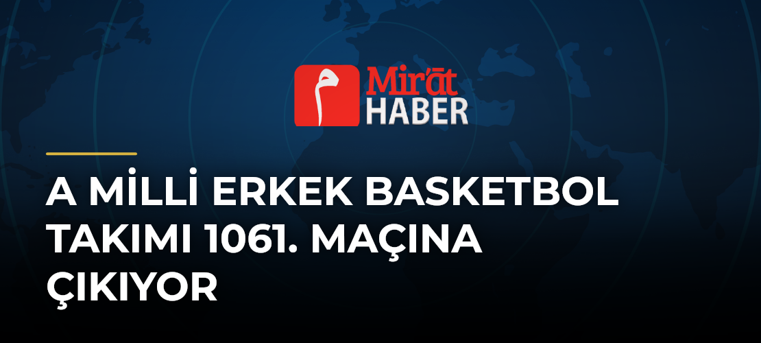 A Milli Erkek Basketbol Takımı 1061. Maçına Çıkıyor