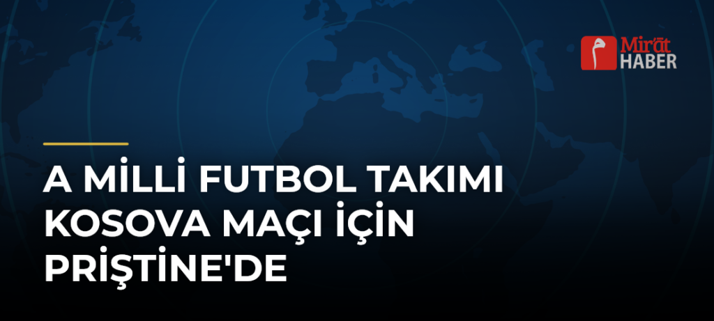 A Milli Futbol Takımı Kosova Maçı İçin Priştine’de