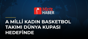A Milli Kadın Basketbol Takımı Dünya Kupası Hedefinde