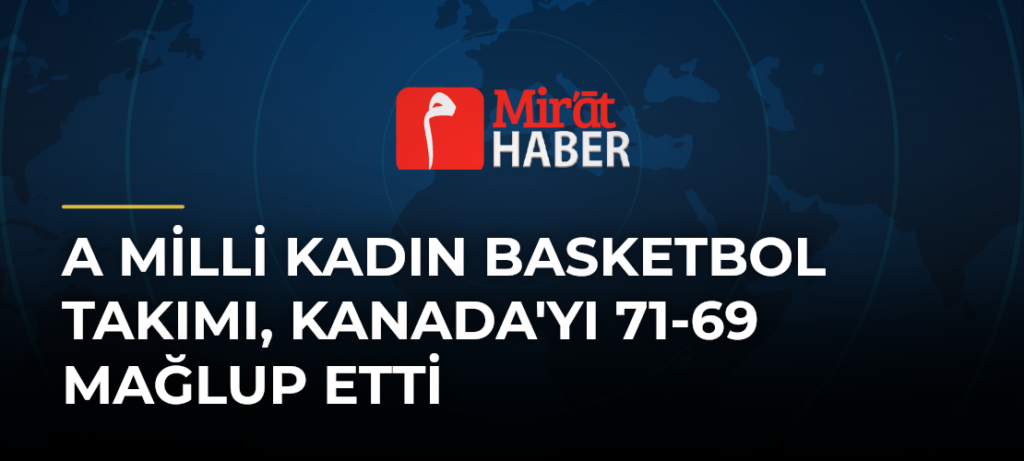 A Milli Kadın Basketbol Takımı, Kanada’yı 71-69 Mağlup Etti