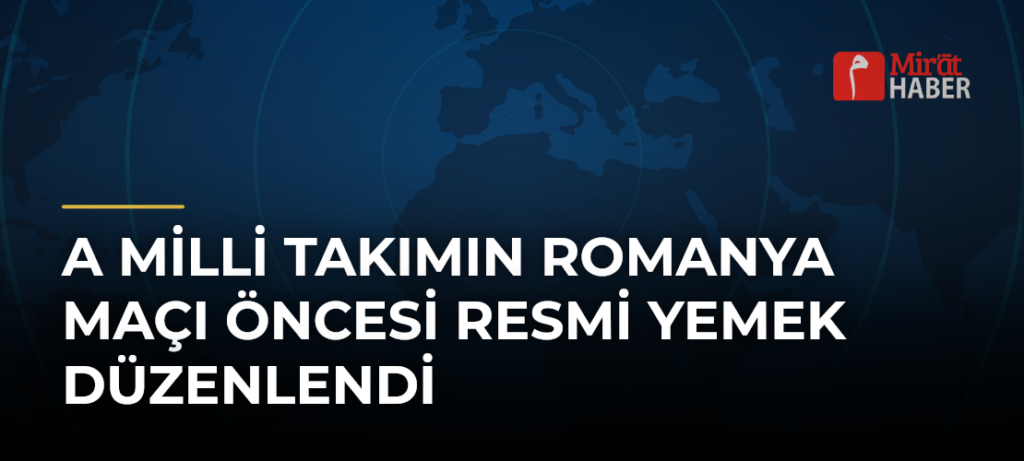 A Milli Takımın Romanya Maçı Öncesi Resmi Yemek Düzenlendi