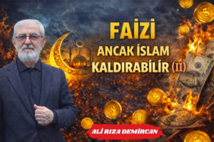 FAİZİ ANCAK İSLAM KALDIRABİLİR  (II)