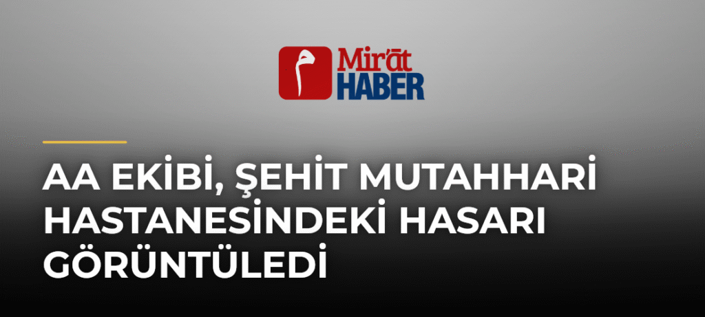 AA Ekibi, Şehit Mutahhari Hastanesindeki Hasarı Görüntüledi