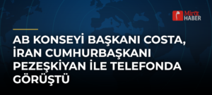 AB Konseyi Başkanı Costa, İran Cumhurbaşkanı Pezeşkiyan ile Telefonda Görüştü