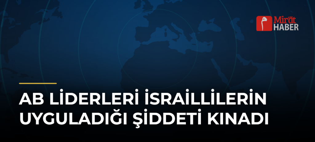 AB Liderleri İsraillilerin Uyguladığı Şiddeti Kınadı