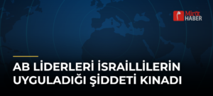 AB Liderleri İsraillilerin Uyguladığı Şiddeti Kınadı