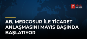AB, MERCOSUR ile Ticaret Anlaşmasını Mayıs Başında Başlatıyor