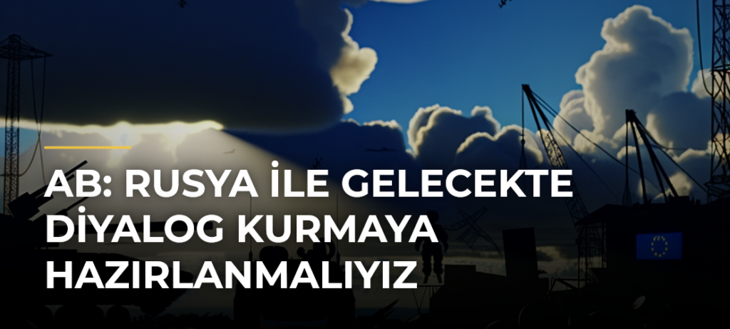 AB: Rusya ile Gelecekte Diyalog Kurmaya Hazırlanmalıyız