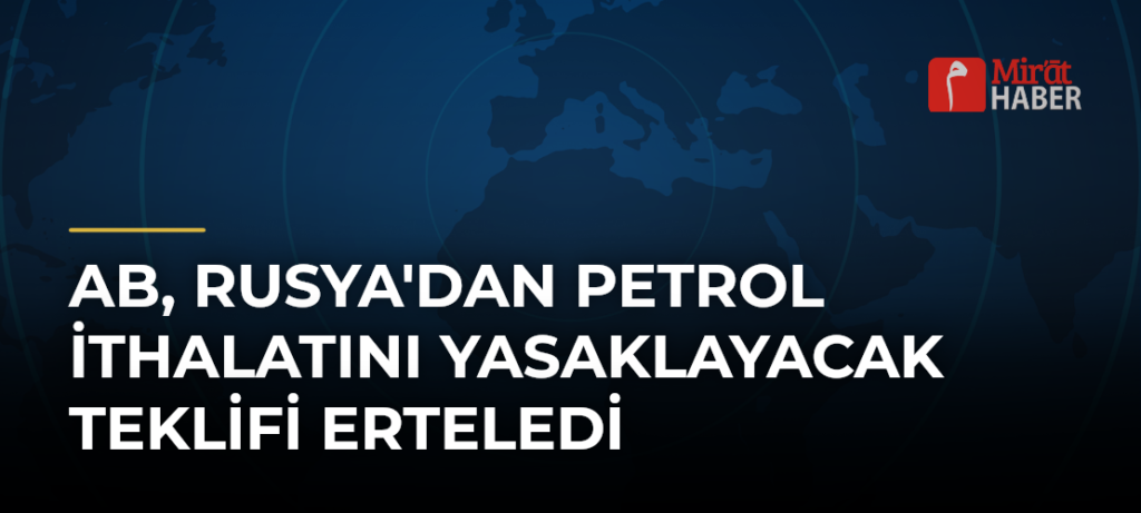 AB, Rusya’dan Petrol İthalatını Yasaklayacak Teklifi Erteledi