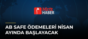 AB SAFE Ödemeleri Nisan Ayında Başlayacak