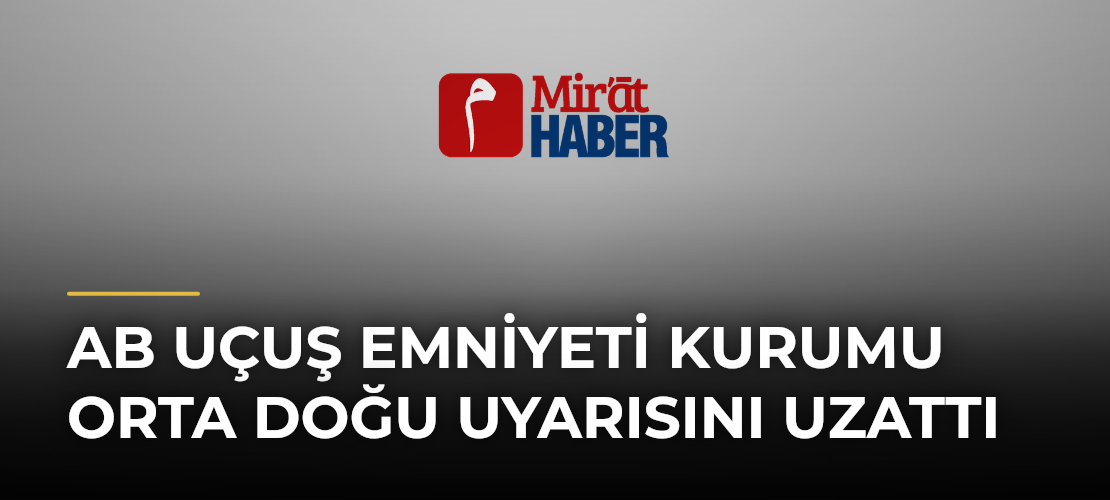 AB Uçuş Emniyeti Kurumu Orta Doğu Uyarısını Uzattı