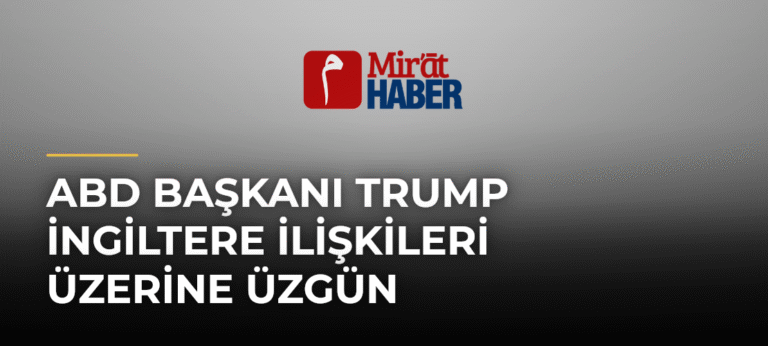 ABD Başkanı Trump İngiltere İlişkileri Üzerine Üzgün