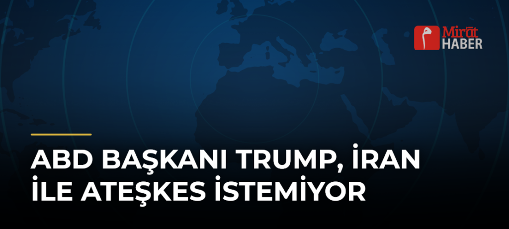 ABD Başkanı Trump, İran ile Ateşkes İstemiyor