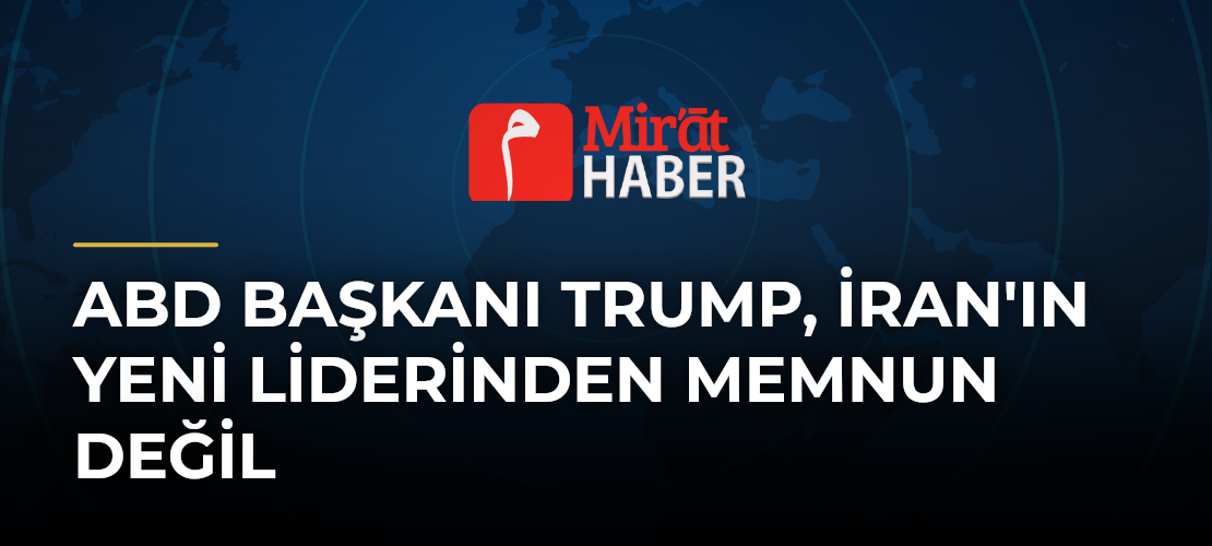 ABD Başkanı Trump, İran'ın Yeni Liderinden Memnun Değil