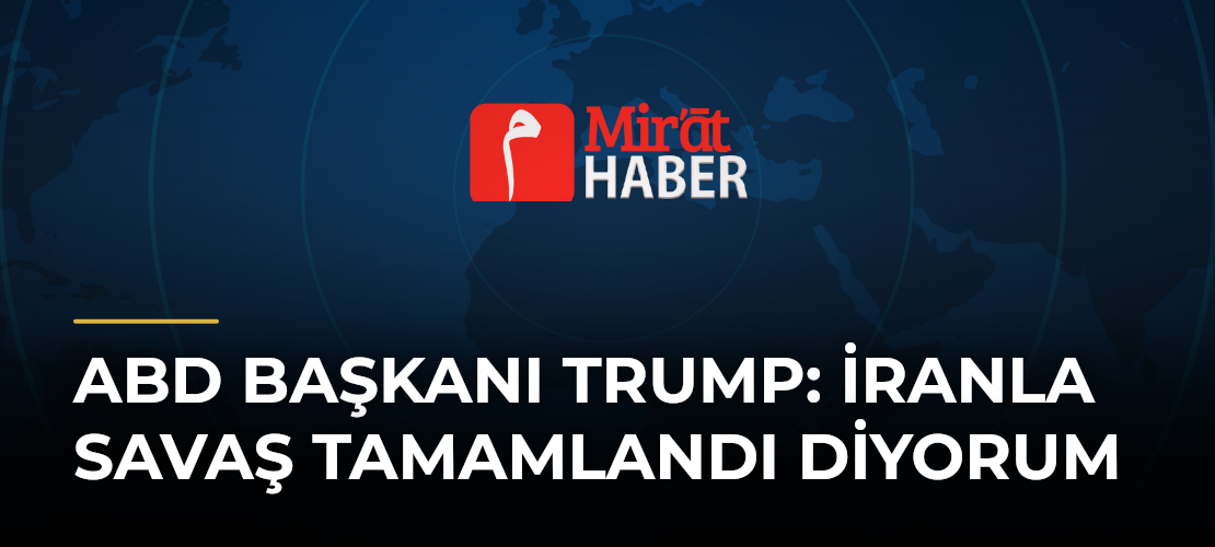 ABD Başkanı Trump: İranla Savaş Tamamlandı Diyorum - Mirat Haber