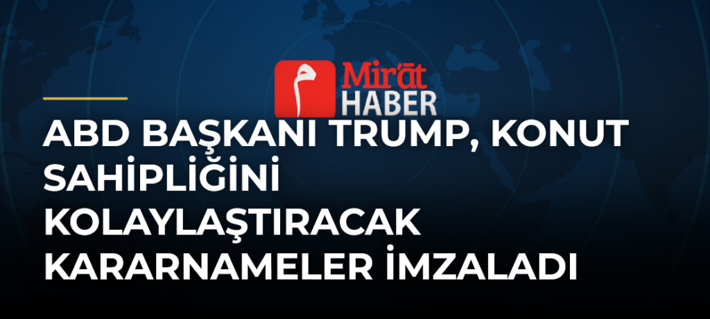 ABD Başkanı Trump, Konut Sahipliğini Kolaylaştıracak Kararnameler İmzaladı