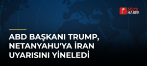 ABD Başkanı Trump, Netanyahu’ya İran Uyarısını Yineledi