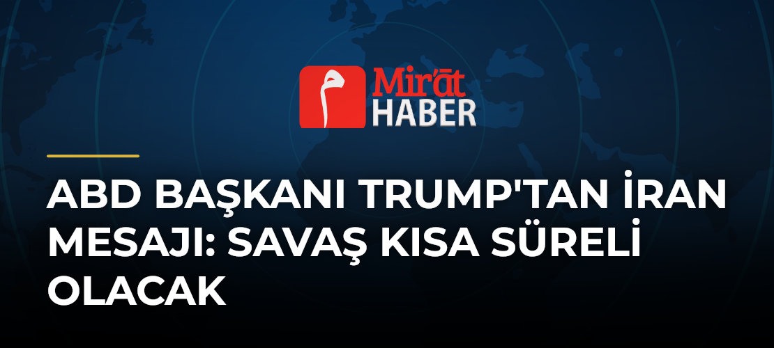 ABD Başkanı Trump'tan İran Mesajı: Savaş Kısa Süreli Olacak
