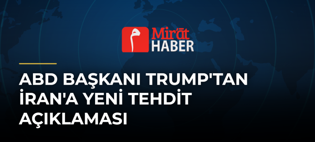ABD Başkanı Trump’tan İran’a Yeni Tehdit Açıklaması