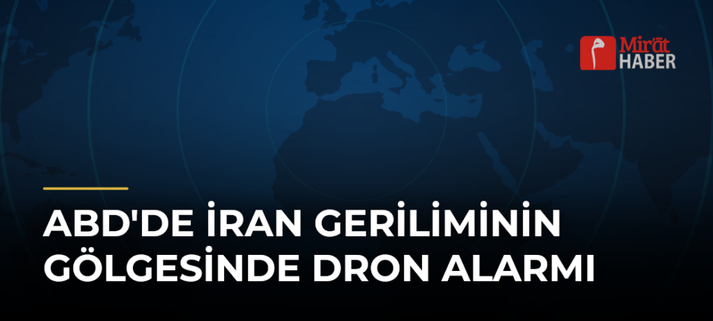 ABD’de İran Geriliminin Gölgesinde Dron Alarmı