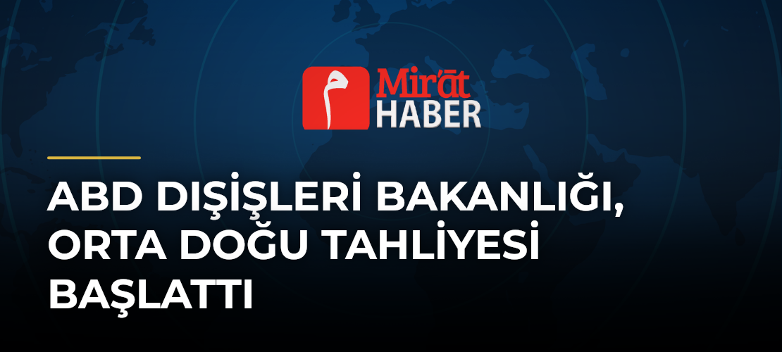 ABD Dışişleri Bakanlığı, Orta Doğu Tahliyesi Başlattı