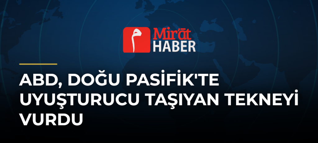 ABD, Doğu Pasifik’te Uyuşturucu Taşıyan Tekneyi Vurdu