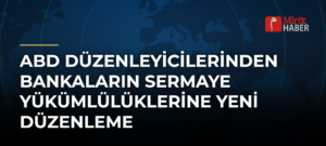 ABD Düzenleyicilerinden Bankaların Sermaye Yükümlülüklerine Yeni Düzenleme